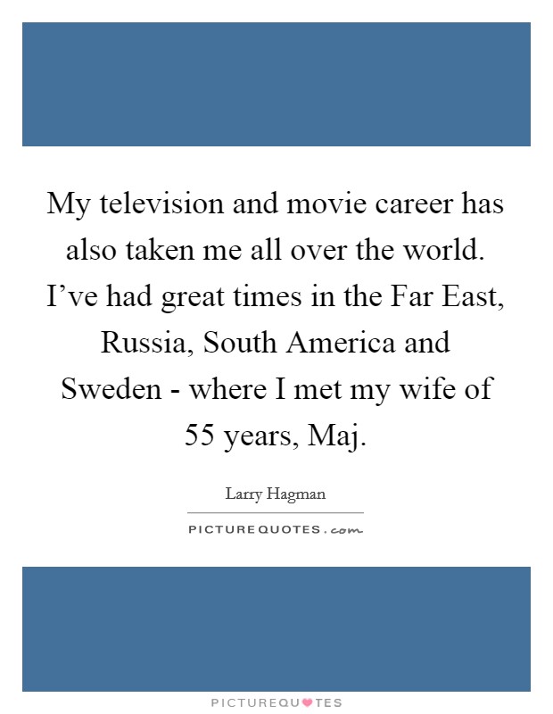My television and movie career has also taken me all over the world. I've had great times in the Far East, Russia, South America and Sweden - where I met my wife of 55 years, Maj Picture Quote #1
