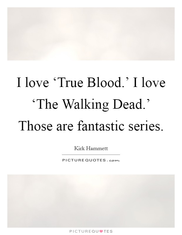 I love ‘True Blood.' I love ‘The Walking Dead.' Those are fantastic series Picture Quote #1