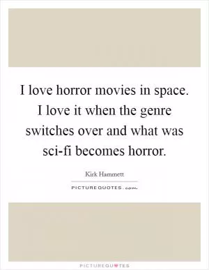 I love horror movies in space. I love it when the genre switches over and what was sci-fi becomes horror Picture Quote #1