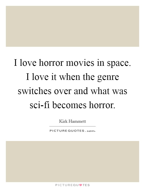 I love horror movies in space. I love it when the genre switches over and what was sci-fi becomes horror Picture Quote #1