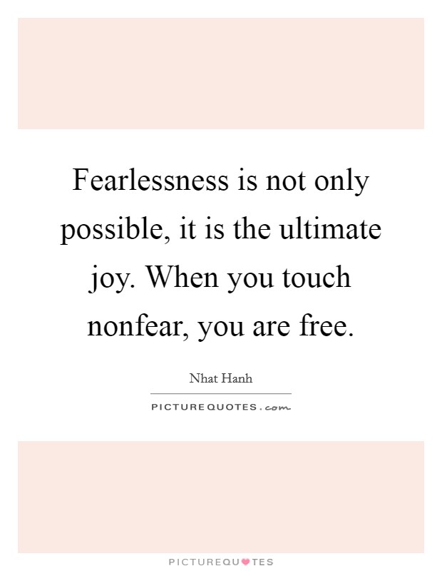 Fearlessness is not only possible, it is the ultimate joy. When you touch nonfear, you are free Picture Quote #1