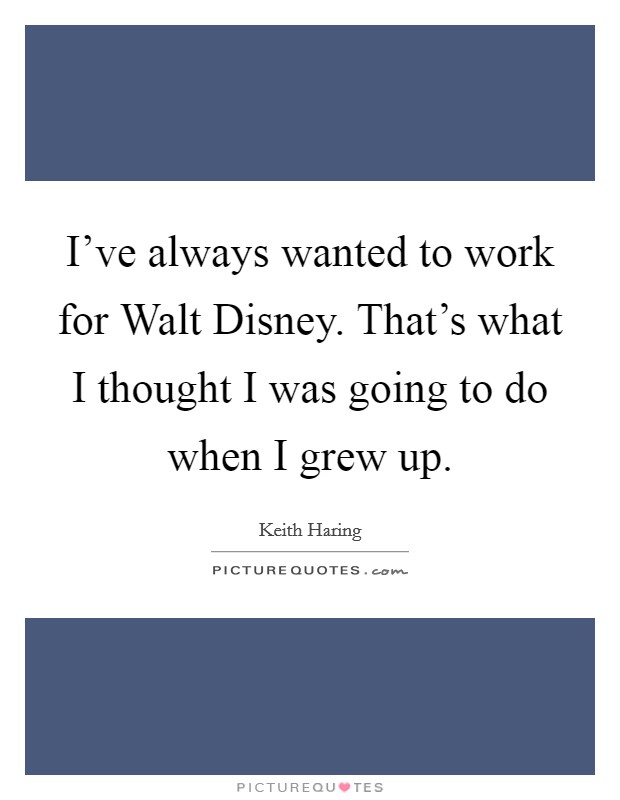 I've always wanted to work for Walt Disney. That's what I thought I was going to do when I grew up Picture Quote #1