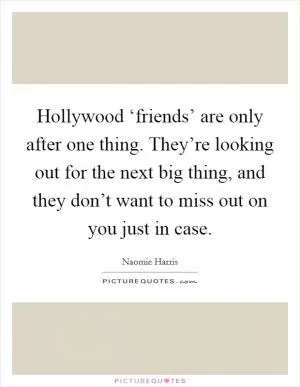 Hollywood ‘friends’ are only after one thing. They’re looking out for the next big thing, and they don’t want to miss out on you just in case Picture Quote #1