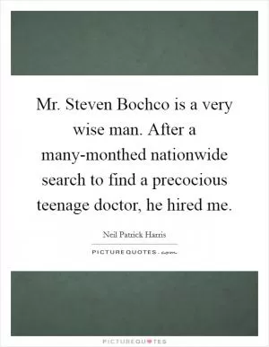 Mr. Steven Bochco is a very wise man. After a many-monthed nationwide search to find a precocious teenage doctor, he hired me Picture Quote #1