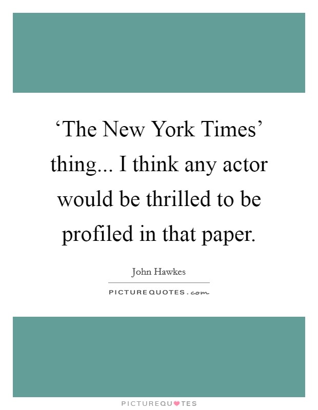 ‘The New York Times' thing... I think any actor would be thrilled to be profiled in that paper Picture Quote #1