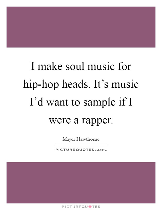 I make soul music for hip-hop heads. It's music I'd want to sample if I were a rapper Picture Quote #1