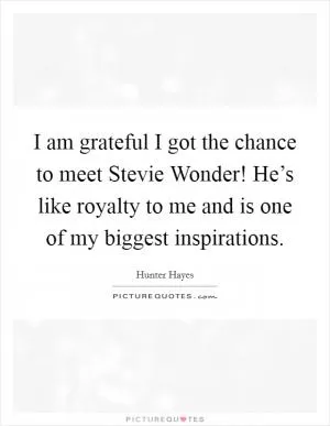 I am grateful I got the chance to meet Stevie Wonder! He’s like royalty to me and is one of my biggest inspirations Picture Quote #1