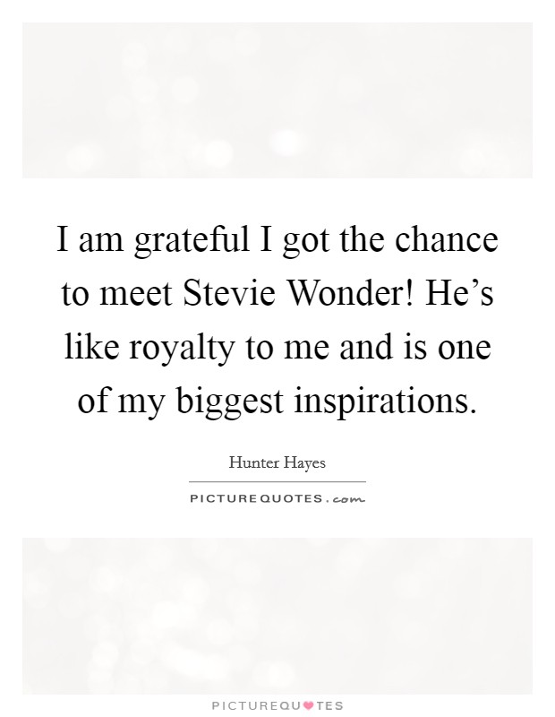 I am grateful I got the chance to meet Stevie Wonder! He's like royalty to me and is one of my biggest inspirations Picture Quote #1