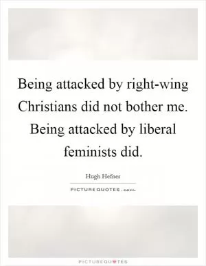 Being attacked by right-wing Christians did not bother me. Being attacked by liberal feminists did Picture Quote #1
