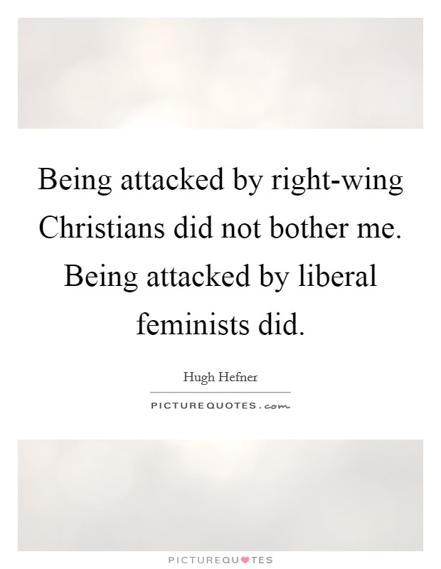 Being attacked by right-wing Christians did not bother me. Being attacked by liberal feminists did Picture Quote #1