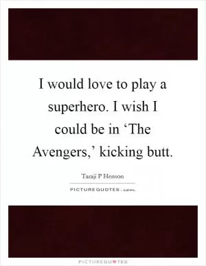 I would love to play a superhero. I wish I could be in ‘The Avengers,’ kicking butt Picture Quote #1
