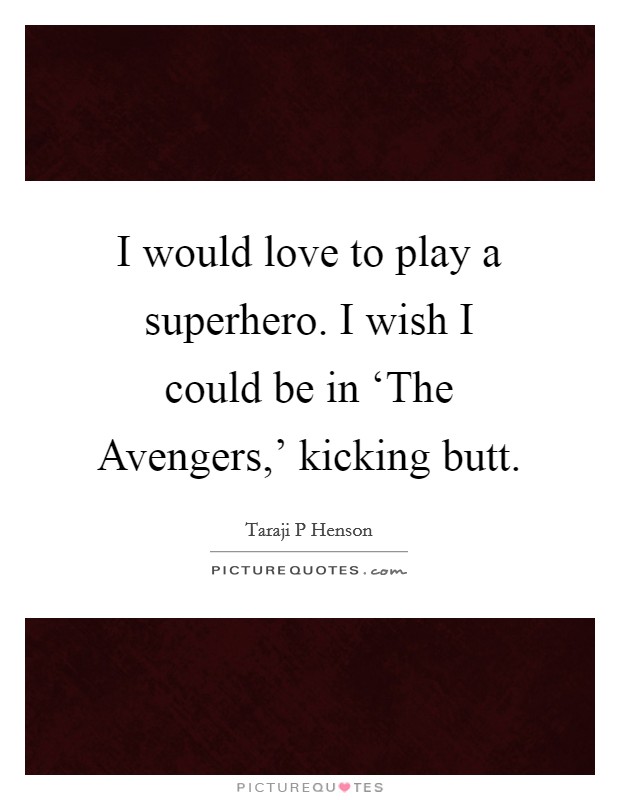I would love to play a superhero. I wish I could be in ‘The Avengers,' kicking butt Picture Quote #1