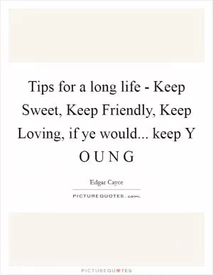 Tips for a long life - Keep Sweet, Keep Friendly, Keep Loving, if ye would... keep Y O U N G Picture Quote #1