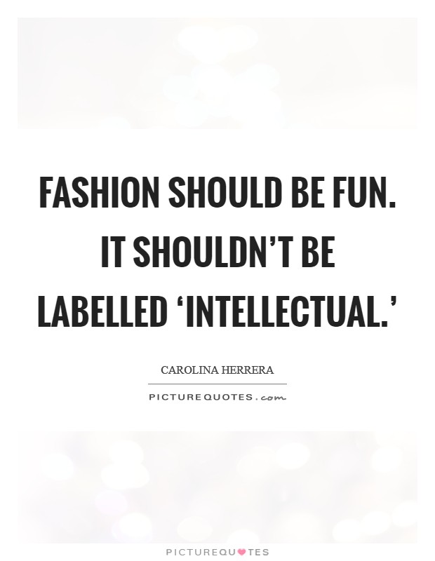 Fashion should be fun. It shouldn't be labelled ‘intellectual.' Picture Quote #1