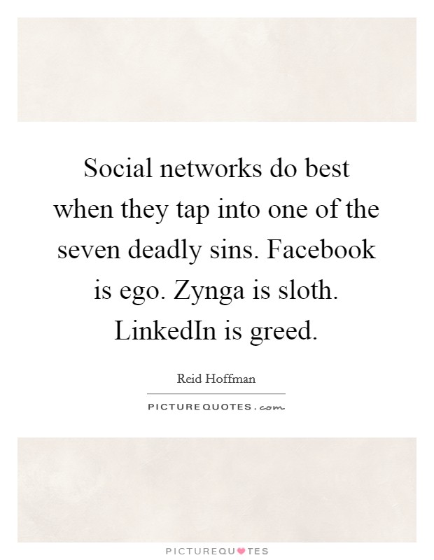 Social networks do best when they tap into one of the seven deadly sins. Facebook is ego. Zynga is sloth. LinkedIn is greed Picture Quote #1