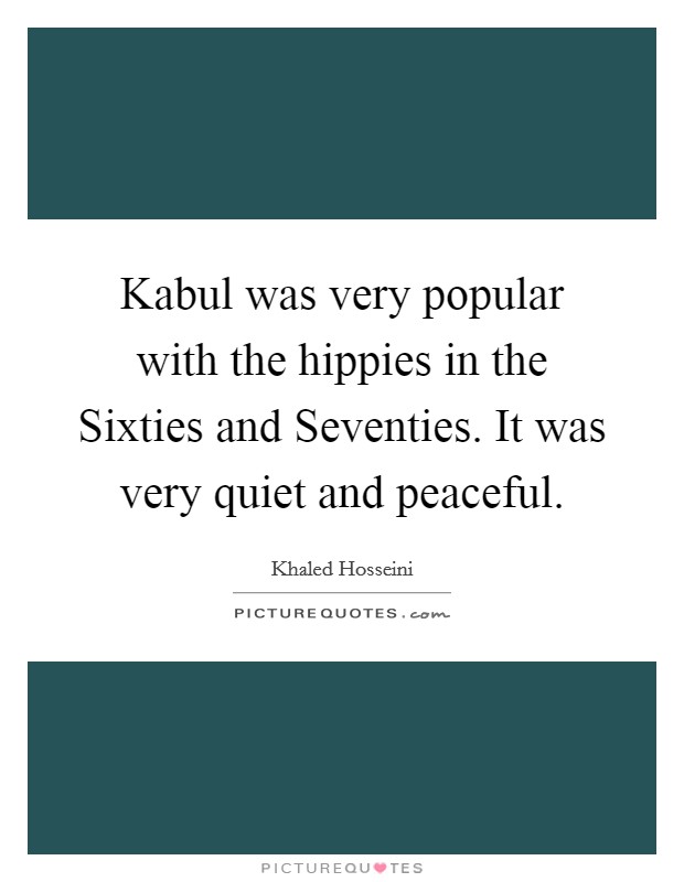 Kabul was very popular with the hippies in the Sixties and Seventies. It was very quiet and peaceful Picture Quote #1