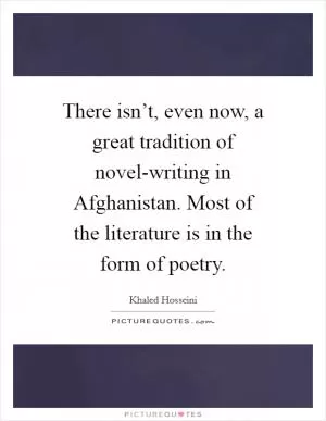 There isn’t, even now, a great tradition of novel-writing in Afghanistan. Most of the literature is in the form of poetry Picture Quote #1