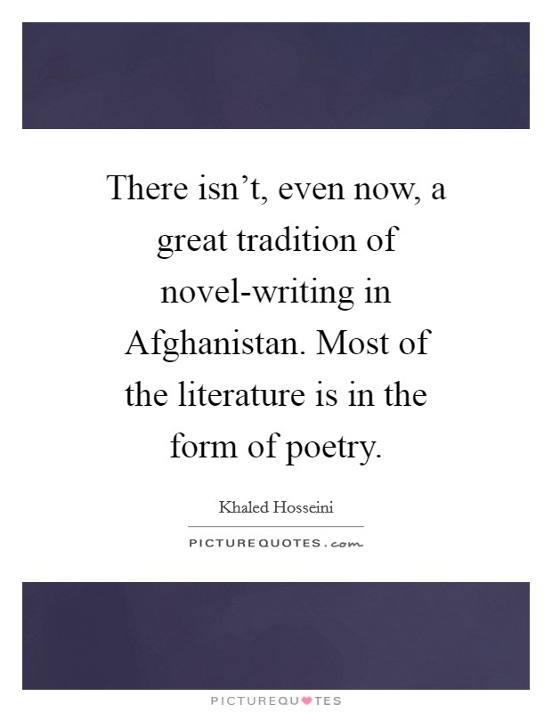 There isn't, even now, a great tradition of novel-writing in Afghanistan. Most of the literature is in the form of poetry Picture Quote #1