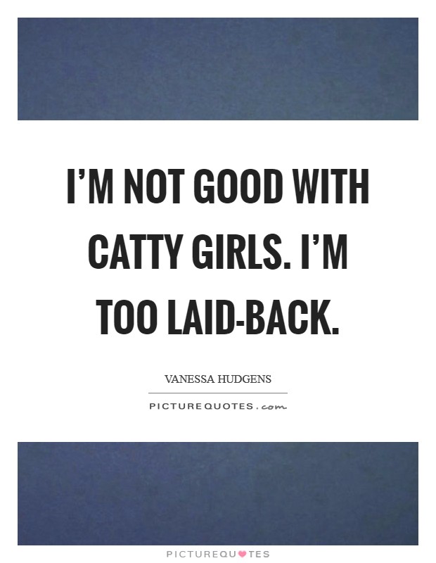 I'm not good with catty girls. I'm too laid-back Picture Quote #1