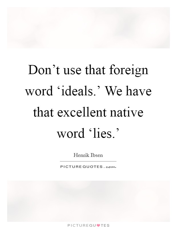 Don't use that foreign word ‘ideals.' We have that excellent native word ‘lies.' Picture Quote #1