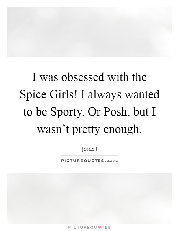I was obsessed with the Spice Girls! I always wanted to be Sporty. Or Posh, but I wasn't pretty enough Picture Quote #1