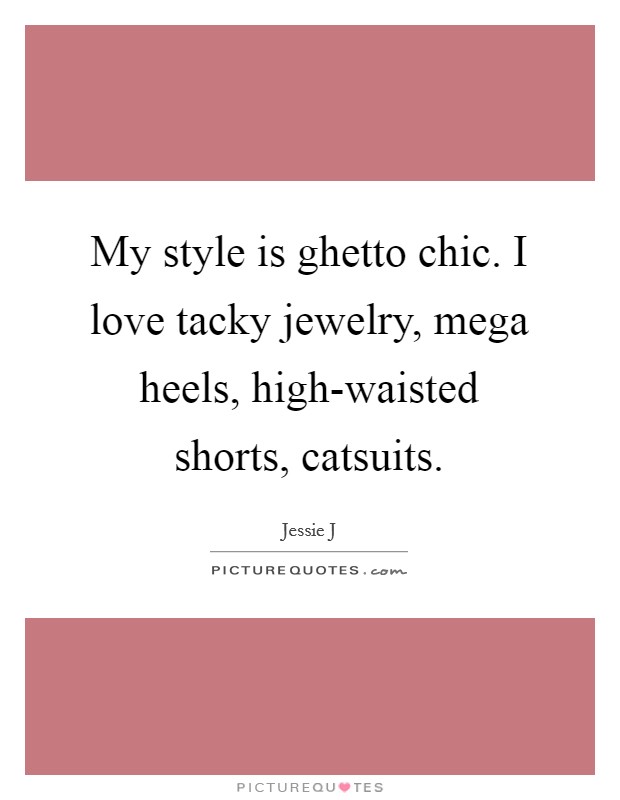My style is ghetto chic. I love tacky jewelry, mega heels, high-waisted shorts, catsuits Picture Quote #1