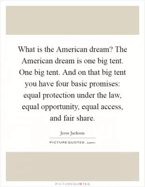 What is the American dream? The American dream is one big tent. One big tent. And on that big tent you have four basic promises: equal protection under the law, equal opportunity, equal access, and fair share Picture Quote #1