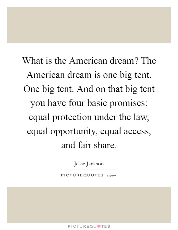 What is the American dream? The American dream is one big tent. One big tent. And on that big tent you have four basic promises: equal protection under the law, equal opportunity, equal access, and fair share Picture Quote #1
