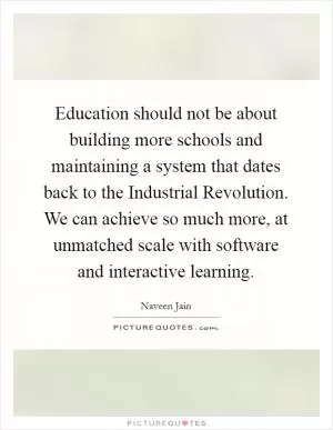 Education should not be about building more schools and maintaining a system that dates back to the Industrial Revolution. We can achieve so much more, at unmatched scale with software and interactive learning Picture Quote #1