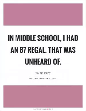 In middle school, I had an  87 Regal. That was unheard of Picture Quote #1
