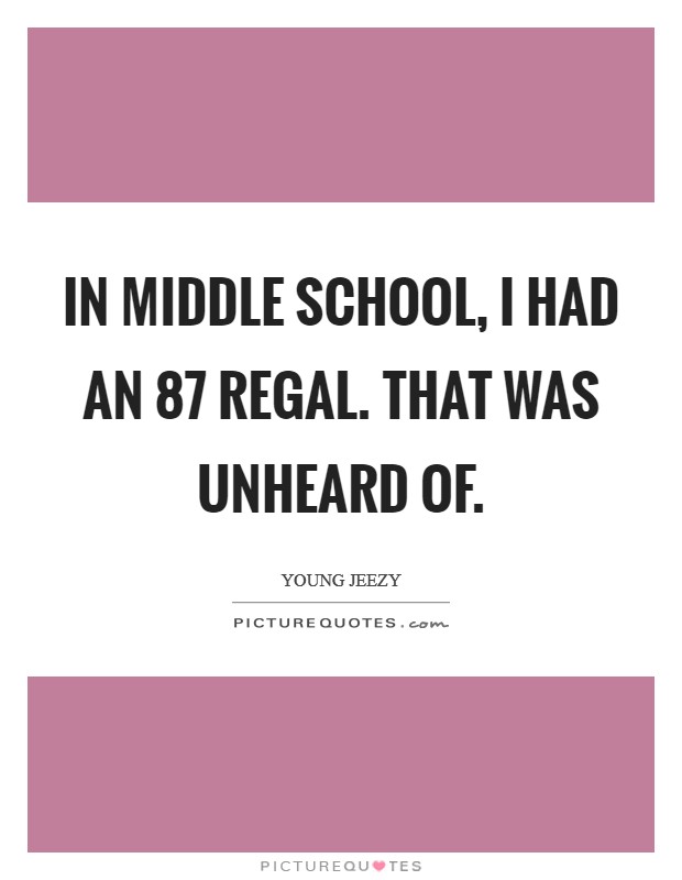 In middle school, I had an  87 Regal. That was unheard of Picture Quote #1