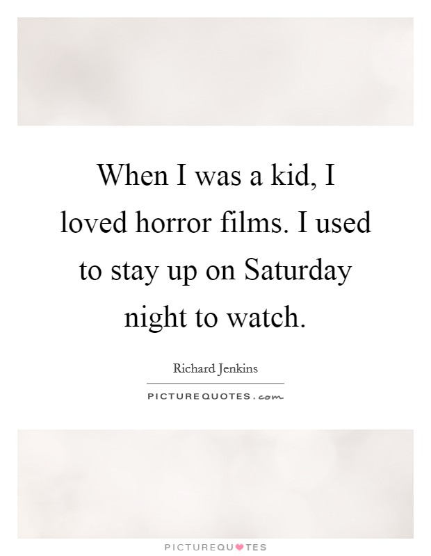 When I was a kid, I loved horror films. I used to stay up on Saturday night to watch Picture Quote #1