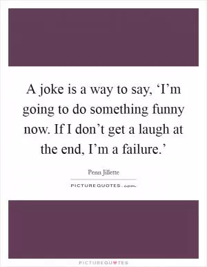 A joke is a way to say, ‘I’m going to do something funny now. If I don’t get a laugh at the end, I’m a failure.’ Picture Quote #1