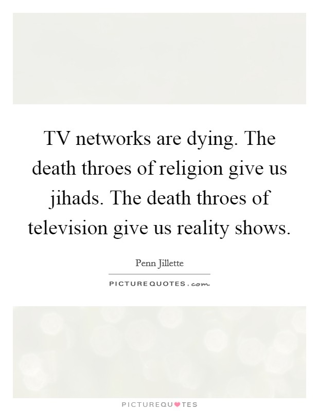TV networks are dying. The death throes of religion give us jihads. The death throes of television give us reality shows Picture Quote #1