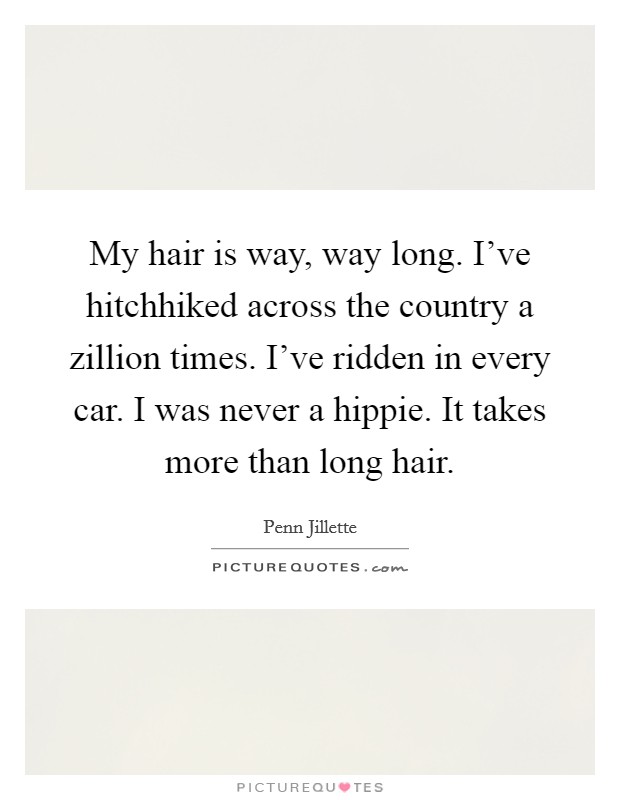 My hair is way, way long. I've hitchhiked across the country a zillion times. I've ridden in every car. I was never a hippie. It takes more than long hair Picture Quote #1