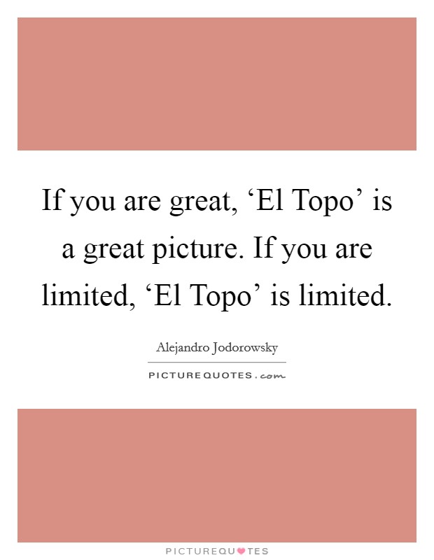If you are great, ‘El Topo' is a great picture. If you are limited, ‘El Topo' is limited Picture Quote #1