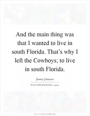 And the main thing was that I wanted to live in south Florida. That’s why I left the Cowboys; to live in south Florida Picture Quote #1