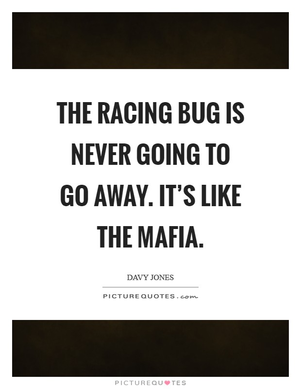 The racing bug is never going to go away. It's like the Mafia Picture Quote #1