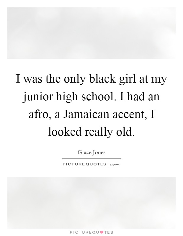 I was the only black girl at my junior high school. I had an afro, a Jamaican accent, I looked really old Picture Quote #1