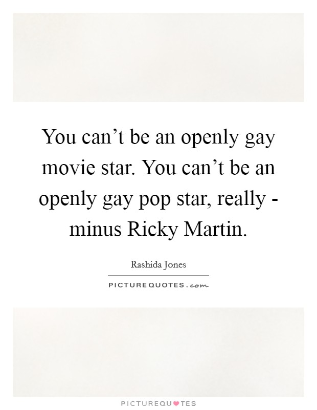 You can't be an openly gay movie star. You can't be an openly gay pop star, really - minus Ricky Martin Picture Quote #1