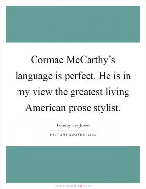 Cormac McCarthy’s language is perfect. He is in my view the greatest living American prose stylist Picture Quote #1