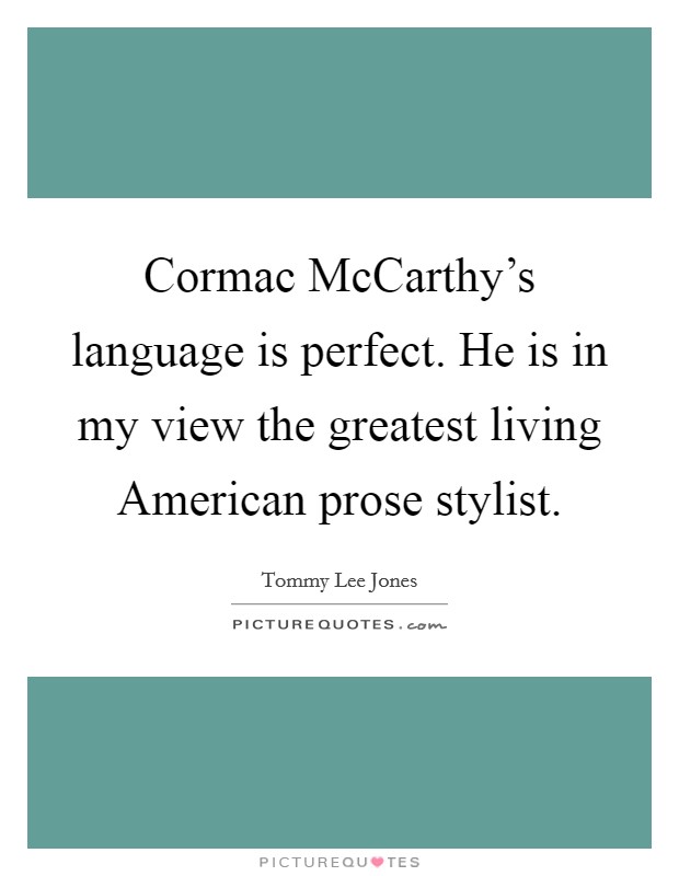 Cormac McCarthy's language is perfect. He is in my view the greatest living American prose stylist Picture Quote #1