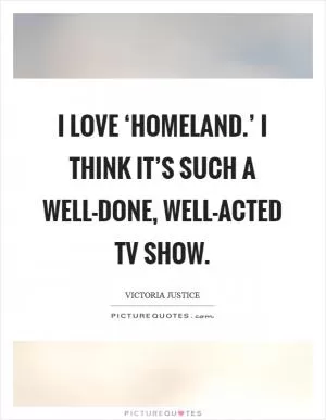 I love ‘Homeland.’ I think it’s such a well-done, well-acted TV show Picture Quote #1