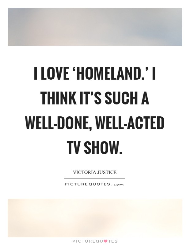 I love ‘Homeland.' I think it's such a well-done, well-acted TV show Picture Quote #1