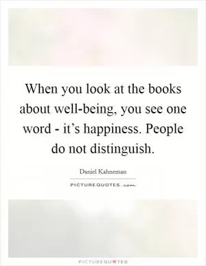 When you look at the books about well-being, you see one word - it’s happiness. People do not distinguish Picture Quote #1