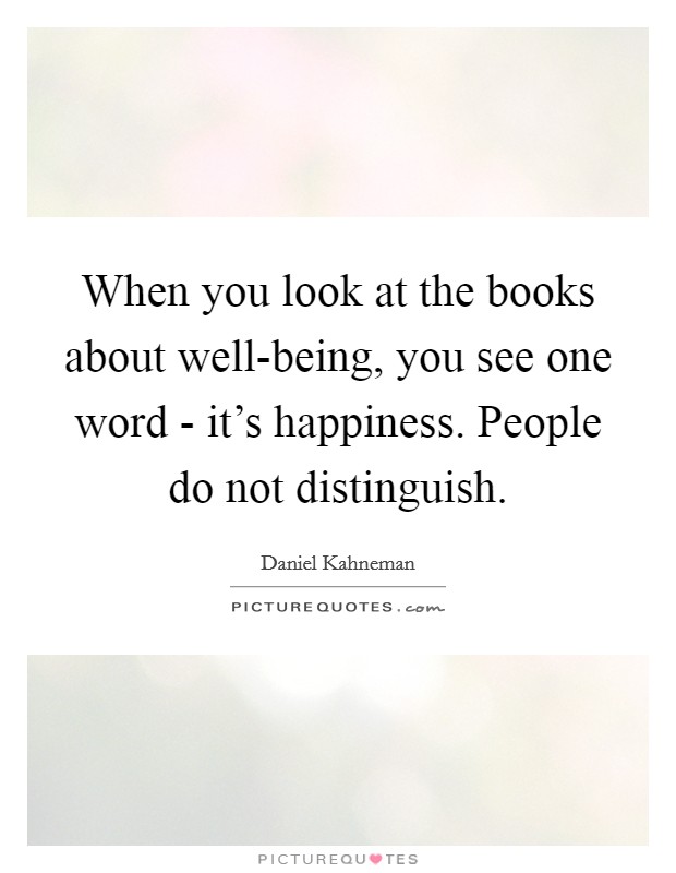 When you look at the books about well-being, you see one word - it's happiness. People do not distinguish Picture Quote #1