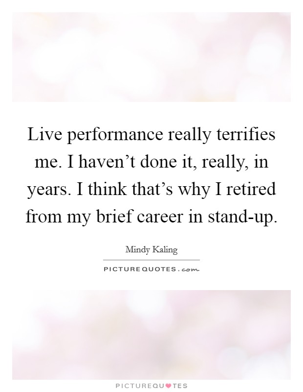 Live performance really terrifies me. I haven't done it, really, in years. I think that's why I retired from my brief career in stand-up Picture Quote #1
