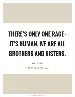 There’s only one race - it’s human. We are all brothers and sisters Picture Quote #1