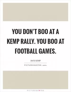 You don’t boo at a Kemp rally. You boo at football games Picture Quote #1