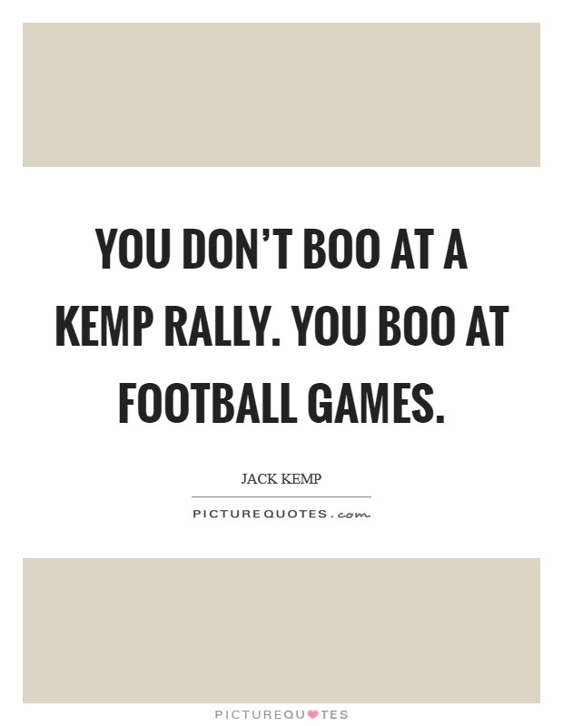 You don't boo at a Kemp rally. You boo at football games Picture Quote #1